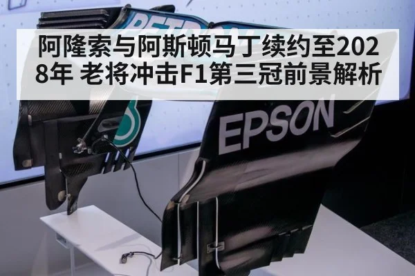 阿隆索与阿斯顿马丁续约至2028年 老将冲击F1第三冠前景解析