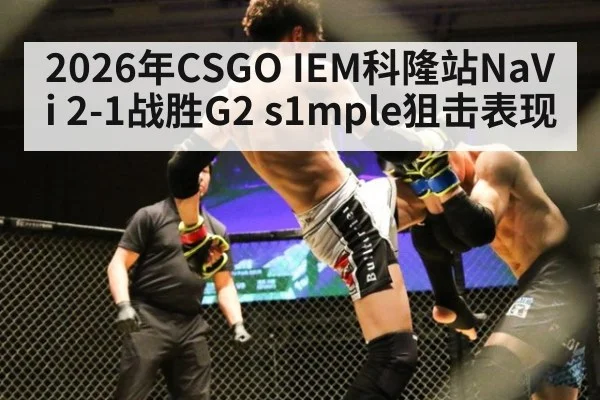 2026年CSGO IEM科隆站NaVi 2-1战胜G2 s1mple狙击表现
