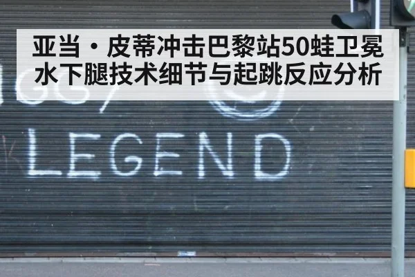 亚当·皮蒂冲击巴黎站50蛙卫冕 水下腿技术细节与起跳反应分析