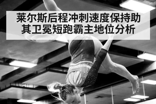 莱尔斯后程冲刺速度保持助其卫冕短跑霸主地位分析 | kaiyun
