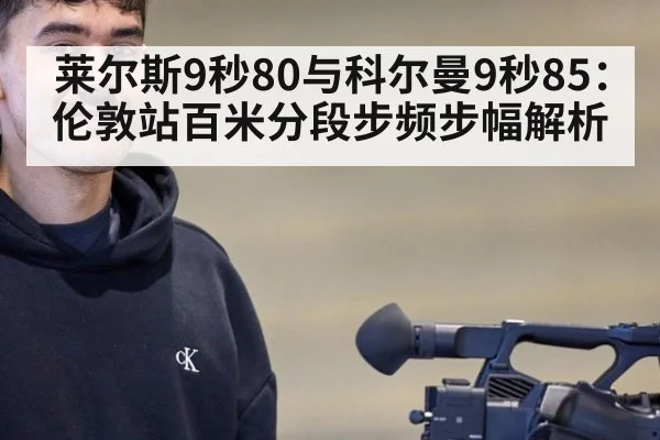 莱尔斯9秒80与科尔曼9秒85：伦敦站百米分段步频步幅解析
