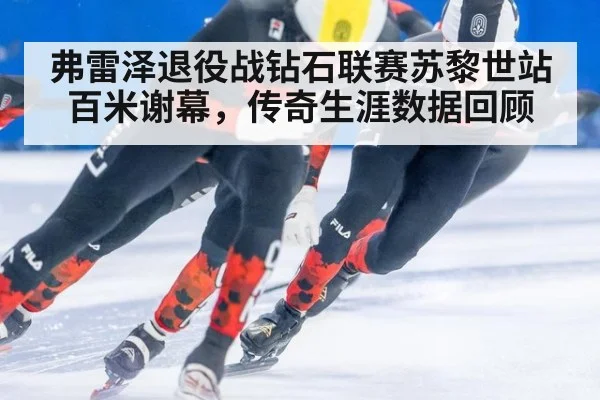 弗雷泽退役战钻石联赛苏黎世站百米谢幕，传奇生涯数据回顾